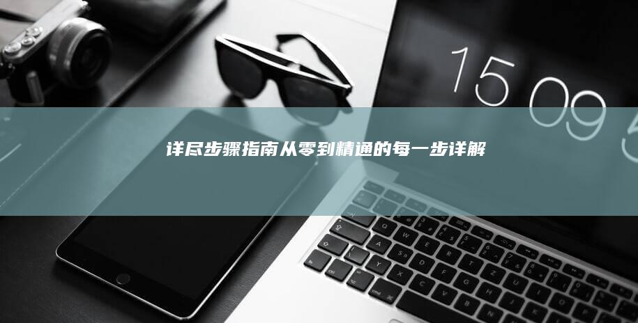 详尽步骤指南：从零到精通的每一步详解